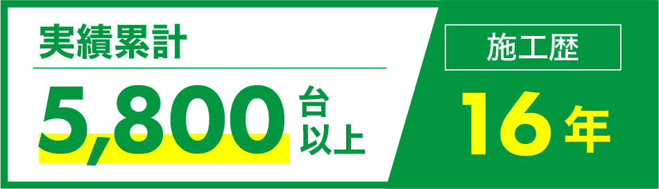 実績累計5,800台以上・施工歴16年