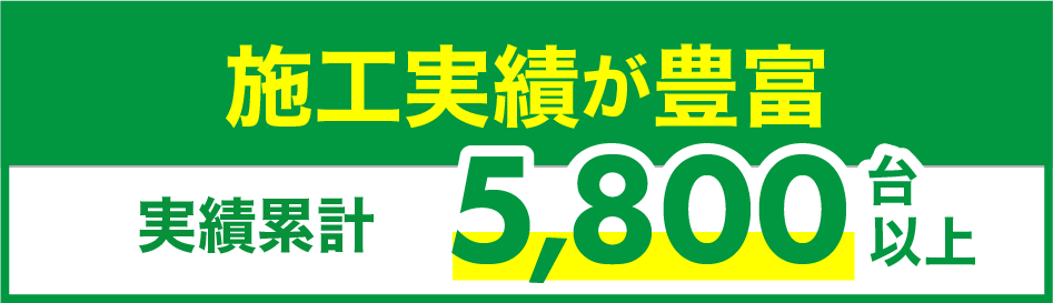 施工実績が豊富!施工実績5,800台以上!